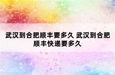 武汉到合肥顺丰要多久 武汉到合肥顺丰快递要多久